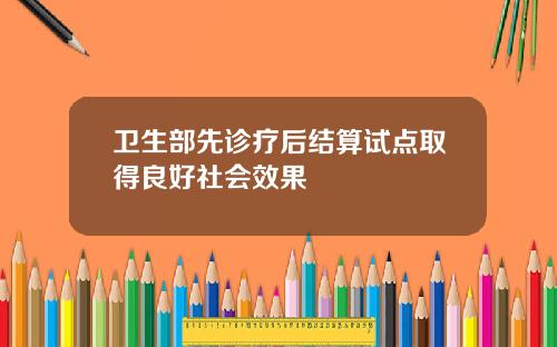 卫生部先诊疗后结算试点取得良好社会效果