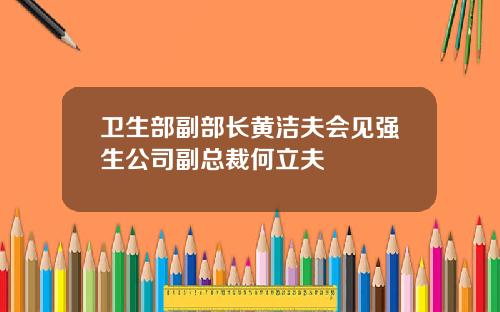 卫生部副部长黄洁夫会见强生公司副总裁何立夫