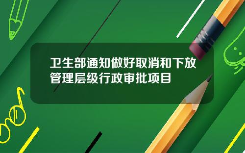 卫生部通知做好取消和下放管理层级行政审批项目