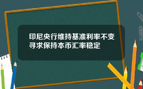 印尼央行维持基准利率不变寻求保持本币汇率稳定