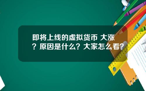 即将上线的虚拟货币 大涨？原因是什么？大家怎么看？