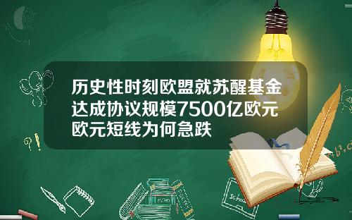 历史性时刻欧盟就苏醒基金达成协议规模7500亿欧元欧元短线为何急跌