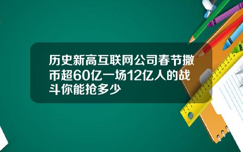 历史新高互联网公司春节撒币超60亿一场12亿人的战斗你能抢多少