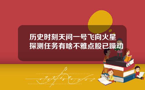 历史时刻天问一号飞向火星探测任务有啥不雅点股已躁动