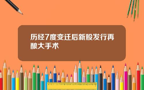 历经7度变迁后新股发行再酿大手术
