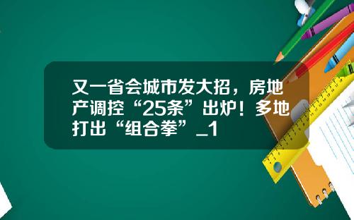 又一省会城市发大招，房地产调控“25条”出炉！多地打出“组合拳”_1