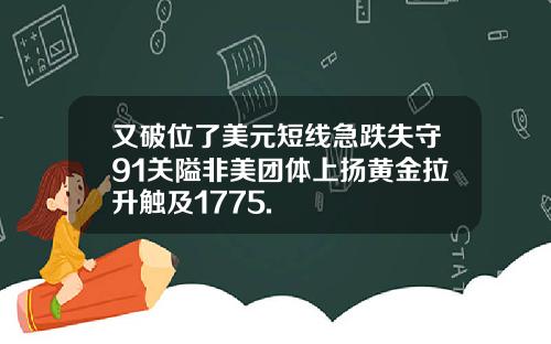 又破位了美元短线急跌失守91关隘非美团体上扬黄金拉升触及1775.
