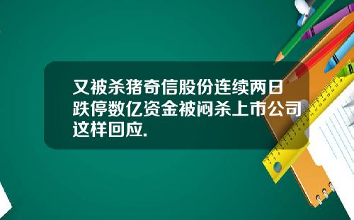 又被杀猪奇信股份连续两日跌停数亿资金被闷杀上市公司这样回应.