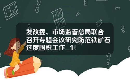 发改委、市场监管总局联合召开专题会议研究防范铁矿石过度囤积工作_1