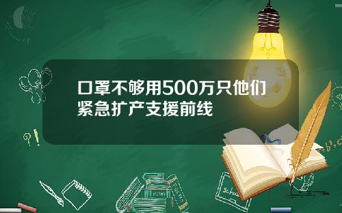 口罩不够用500万只他们紧急扩产支援前线