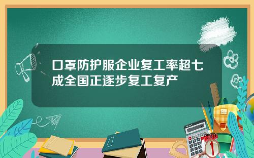 口罩防护服企业复工率超七成全国正逐步复工复产