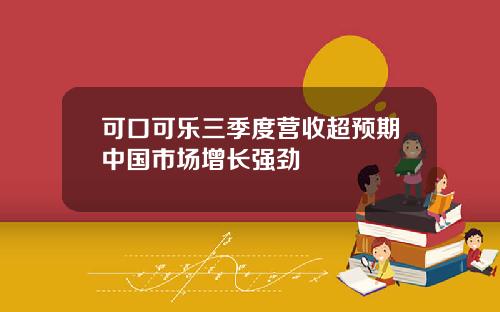 可口可乐三季度营收超预期中国市场增长强劲