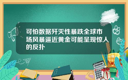 可怕数据歼灭性暴跌全球市场风暴逼近黄金可能呈现惊人的反扑
