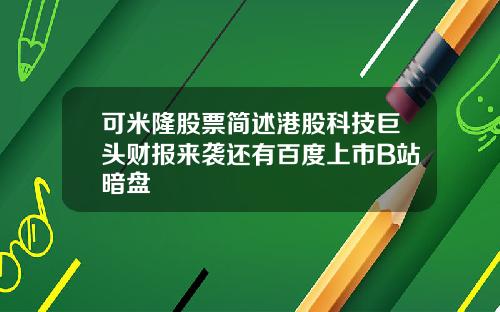 可米隆股票简述港股科技巨头财报来袭还有百度上市B站暗盘