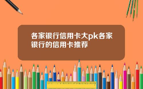 各家银行信用卡大pk各家银行的信用卡推荐