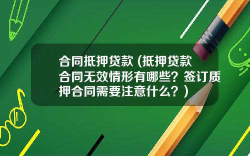 合同抵押贷款 (抵押贷款合同无效情形有哪些？签订质押合同需要注意什么？)