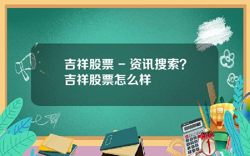 吉祥股票 - 资讯搜索？吉祥股票怎么样