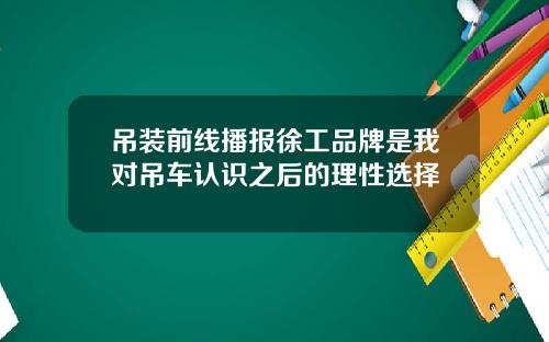 吊装前线播报徐工品牌是我对吊车认识之后的理性选择