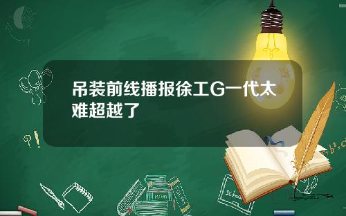 吊装前线播报徐工G一代太难超越了