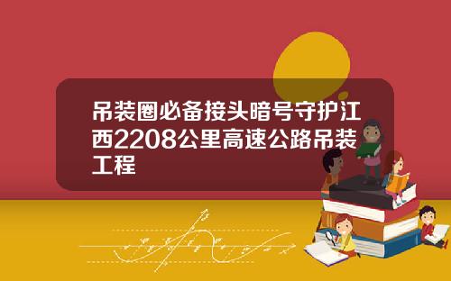 吊装圈必备接头暗号守护江西2208公里高速公路吊装工程