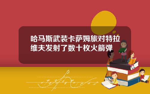 哈马斯武装卡萨姆旅对特拉维夫发射了数十枚火箭弹