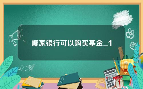 哪家银行可以购买基金_1