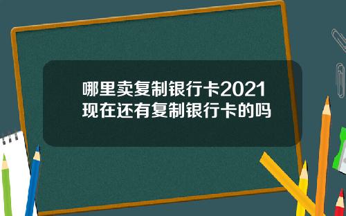 哪里卖复制银行卡2021现在还有复制银行卡的吗
