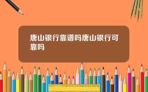 唐山银行靠谱吗唐山银行可靠吗