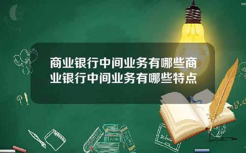 商业银行中间业务有哪些商业银行中间业务有哪些特点