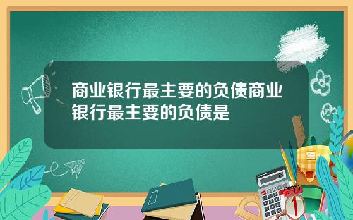 商业银行最主要的负债商业银行最主要的负债是