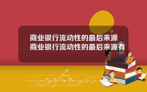 商业银行流动性的最后来源商业银行流动性的最后来源有