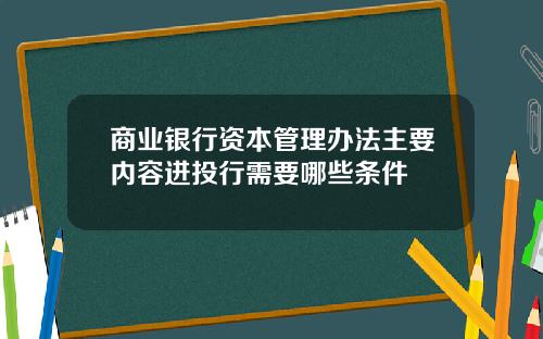 商业银行资本管理办法主要内容进投行需要哪些条件