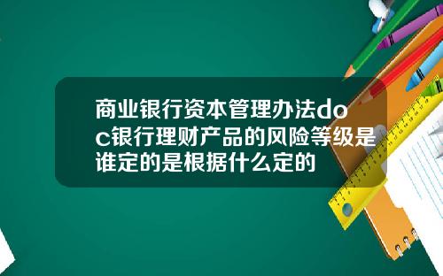 商业银行资本管理办法doc银行理财产品的风险等级是谁定的是根据什么定的