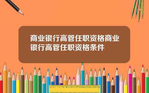 商业银行高管任职资格商业银行高管任职资格条件