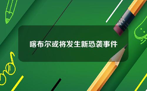 喀布尔或将发生新恐袭事件