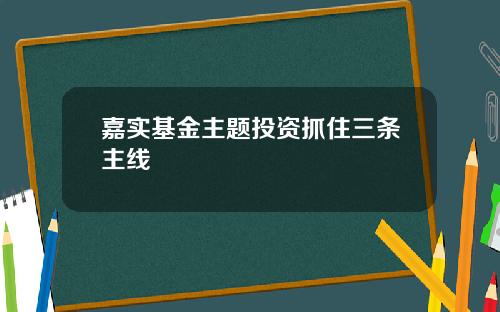 嘉实基金主题投资抓住三条主线