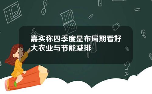 嘉实称四季度是布局期看好大农业与节能减排