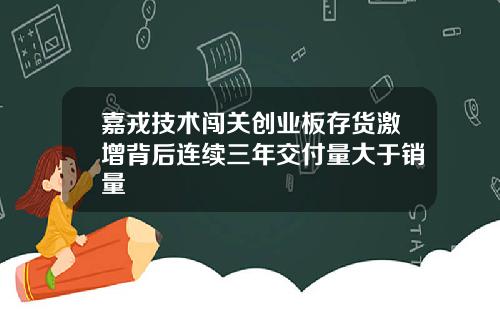 嘉戎技术闯关创业板存货激增背后连续三年交付量大于销量