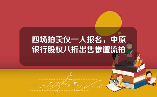 四场拍卖仅一人报名，中原银行股权八折出售惨遭流拍