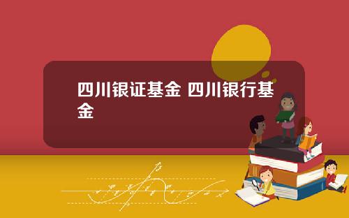 四川银证基金 四川银行基金