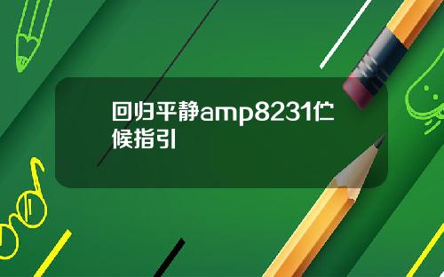 回归平静amp8231伫候指引