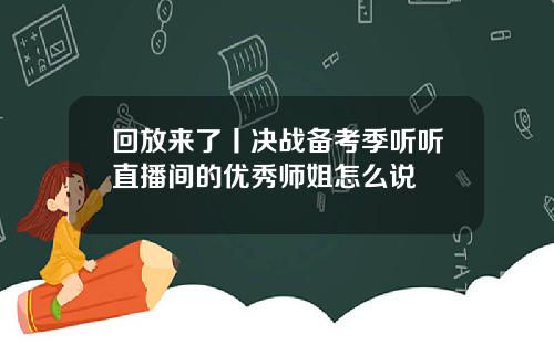 回放来了丨决战备考季听听直播间的优秀师姐怎么说