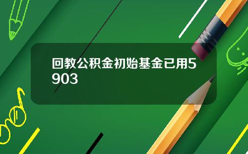 回教公积金初始基金已用5903