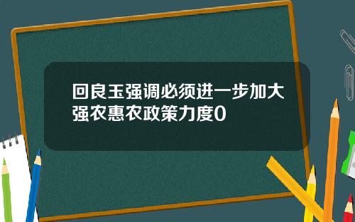 回良玉强调必须进一步加大强农惠农政策力度0