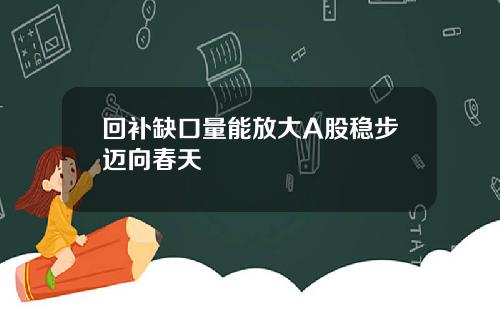 回补缺口量能放大A股稳步迈向春天