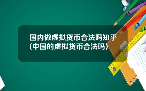 国内做虚拟货币合法吗知乎(中国的虚拟货币合法吗)