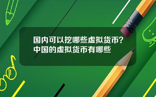 国内可以挖哪些虚拟货币？中国的虚拟货币有哪些