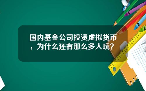 国内基金公司投资虚拟货币，为什么还有那么多人玩？