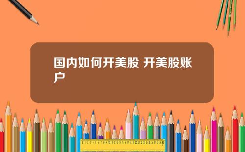 国内如何开美股 开美股账户
