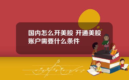 国内怎么开美股 开通美股账户需要什么条件